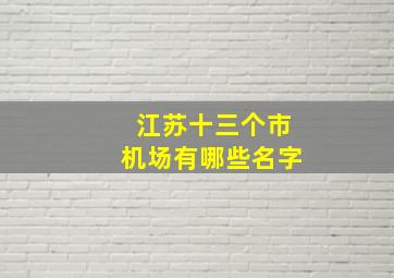 江苏十三个市机场有哪些名字