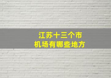 江苏十三个市机场有哪些地方