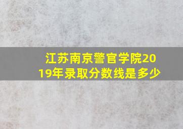 江苏南京警官学院2019年录取分数线是多少