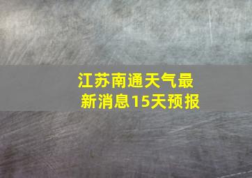 江苏南通天气最新消息15天预报