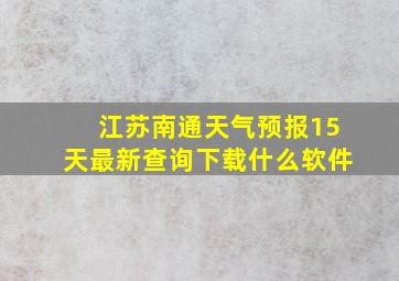 江苏南通天气预报15天最新查询下载什么软件