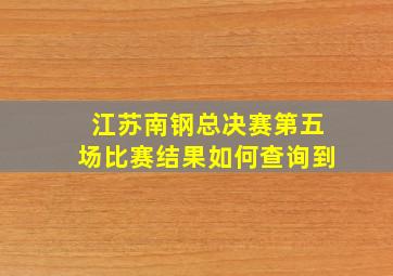 江苏南钢总决赛第五场比赛结果如何查询到