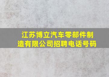 江苏博立汽车零部件制造有限公司招聘电话号码