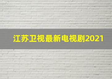 江苏卫视最新电视剧2021