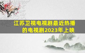 江苏卫视电视剧最近热播的电视剧2023年上映