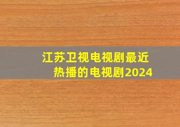 江苏卫视电视剧最近热播的电视剧2024