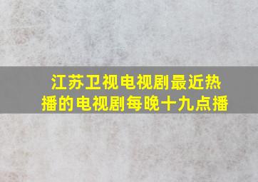 江苏卫视电视剧最近热播的电视剧每晚十九点播