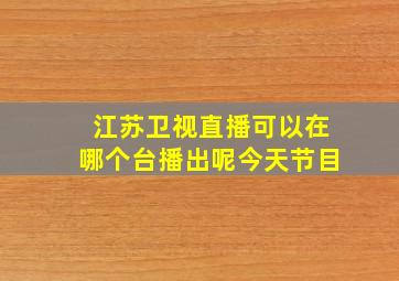 江苏卫视直播可以在哪个台播出呢今天节目