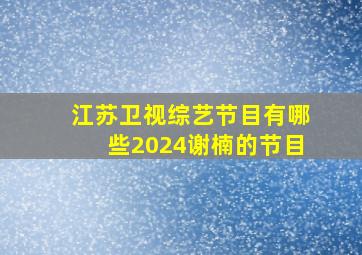 江苏卫视综艺节目有哪些2024谢楠的节目