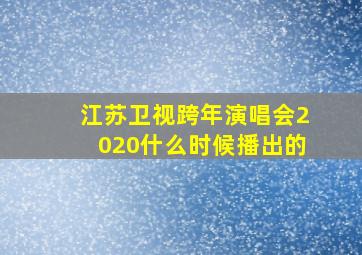 江苏卫视跨年演唱会2020什么时候播出的