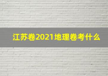 江苏卷2021地理卷考什么