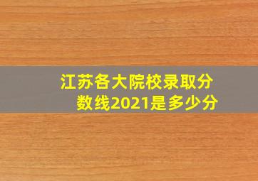 江苏各大院校录取分数线2021是多少分