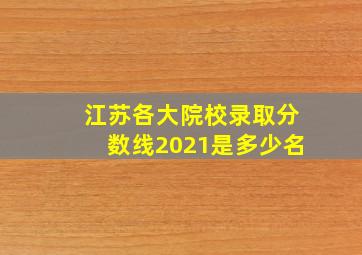 江苏各大院校录取分数线2021是多少名