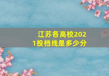 江苏各高校2021投档线是多少分