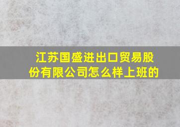 江苏国盛进出口贸易股份有限公司怎么样上班的