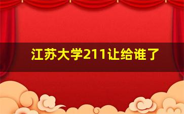 江苏大学211让给谁了