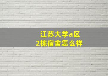 江苏大学a区2栋宿舍怎么样