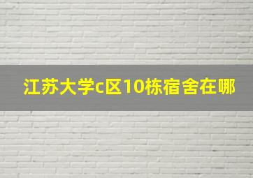 江苏大学c区10栋宿舍在哪