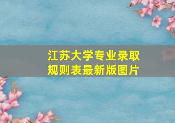 江苏大学专业录取规则表最新版图片