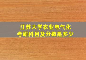 江苏大学农业电气化考研科目及分数是多少