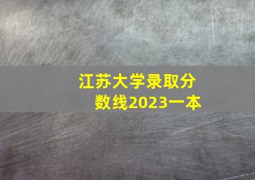 江苏大学录取分数线2023一本