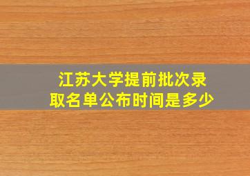 江苏大学提前批次录取名单公布时间是多少