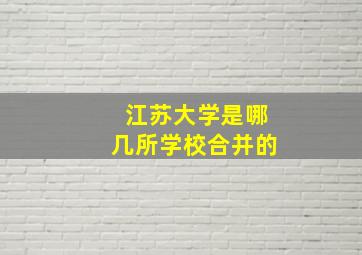 江苏大学是哪几所学校合并的