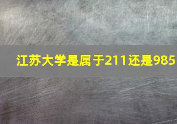 江苏大学是属于211还是985