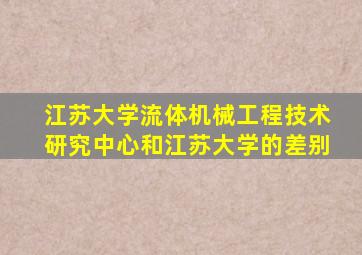 江苏大学流体机械工程技术研究中心和江苏大学的差别