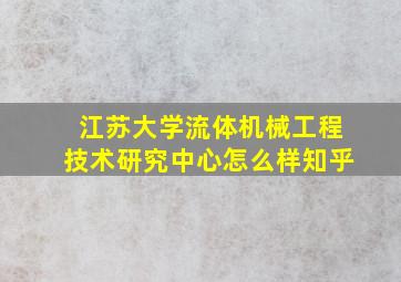 江苏大学流体机械工程技术研究中心怎么样知乎