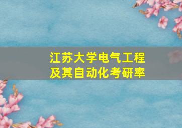 江苏大学电气工程及其自动化考研率