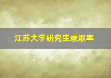 江苏大学研究生录取率