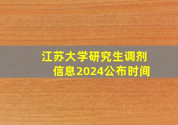 江苏大学研究生调剂信息2024公布时间