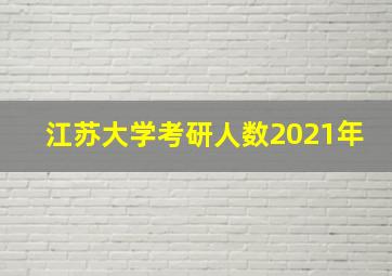 江苏大学考研人数2021年