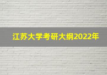 江苏大学考研大纲2022年