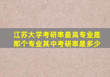 江苏大学考研率最高专业是那个专业其中考研率是多少