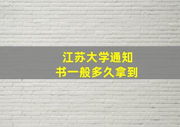 江苏大学通知书一般多久拿到