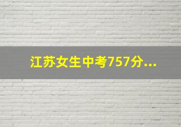 江苏女生中考757分...