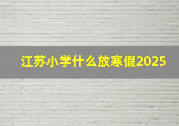 江苏小学什么放寒假2025