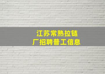 江苏常熟拉链厂招聘普工信息