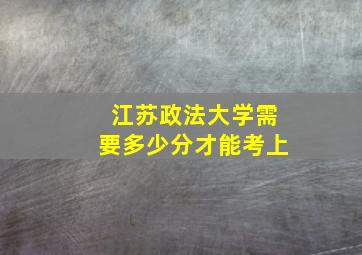 江苏政法大学需要多少分才能考上