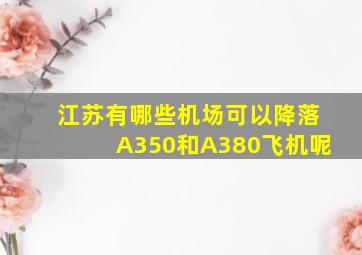 江苏有哪些机场可以降落A350和A380飞机呢