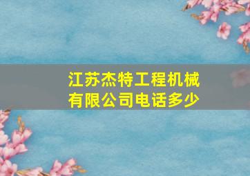 江苏杰特工程机械有限公司电话多少