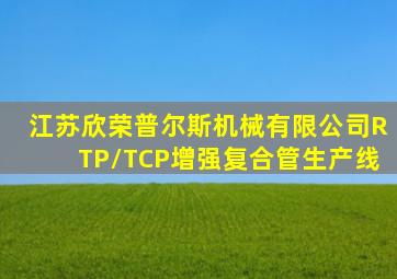 江苏欣荣普尔斯机械有限公司RTP/TCP增强复合管生产线