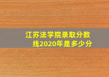 江苏法学院录取分数线2020年是多少分