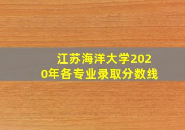 江苏海洋大学2020年各专业录取分数线