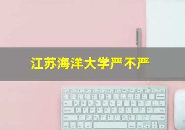 江苏海洋大学严不严