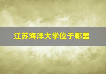 江苏海洋大学位于哪里