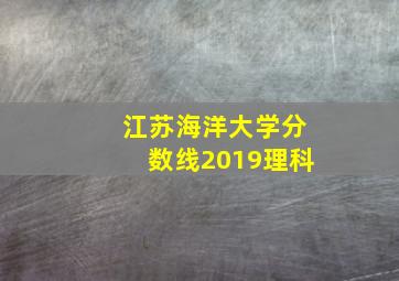 江苏海洋大学分数线2019理科