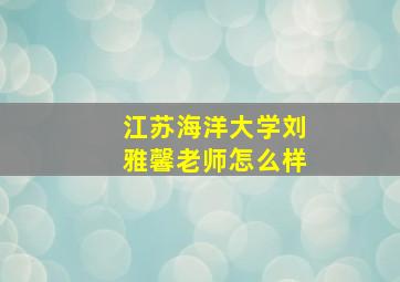 江苏海洋大学刘雅馨老师怎么样